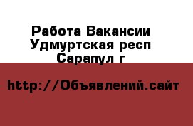 Работа Вакансии. Удмуртская респ.,Сарапул г.